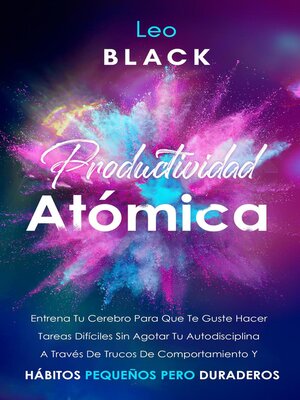 Productividad Atómica Entrena Tu Cerebro Para Que Te Guste Hacer Tareas Difíciles Sin Agotar Tu Autodisciplina a Través De Trucos De Comportamiento Y Hábitos Pequeños Pero Duraderos - ebook